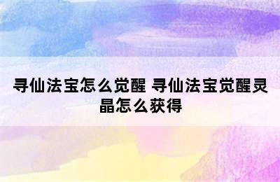 寻仙法宝怎么觉醒 寻仙法宝觉醒灵晶怎么获得